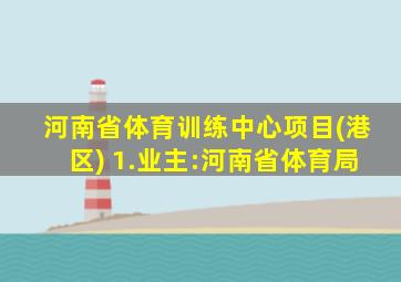 河南省体育训练中心项目(港区) 1.业主:河南省体育局